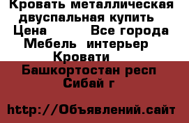 Кровать металлическая двуспальная купить › Цена ­ 850 - Все города Мебель, интерьер » Кровати   . Башкортостан респ.,Сибай г.